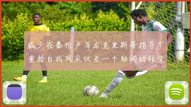 威少在泰伦卢马龙克里斯蒂指导下重拾自我风采仅差一个助词的转变