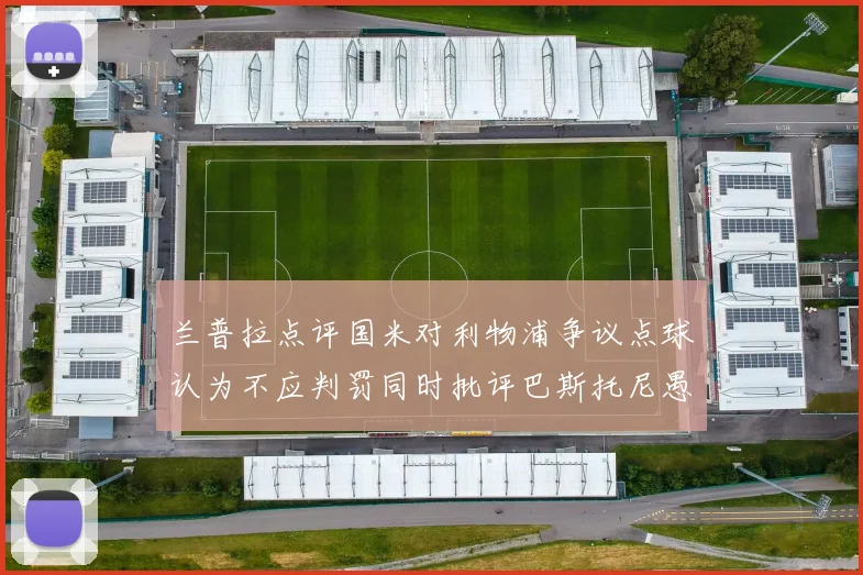 兰普拉点评国米对利物浦争议点球认为不应判罚同时批评巴斯托尼愚蠢拉拽动作