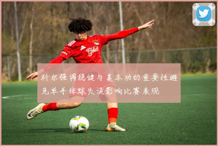 科尔强调稳健与基本功的重要性避免单手传球失误影响比赛表现
