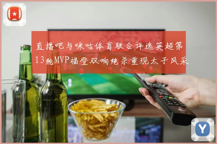 直播吧与咪咕体育联合评选英超第13轮MVP福登双响绝杀重现太子风采