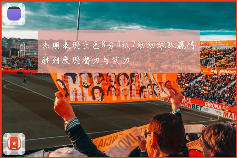 杰明表现出色8分4板7助助球队赢得胜利展现潜力与实力