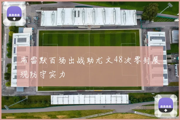 布雷默百场出战助尤文48次零封展现防守实力