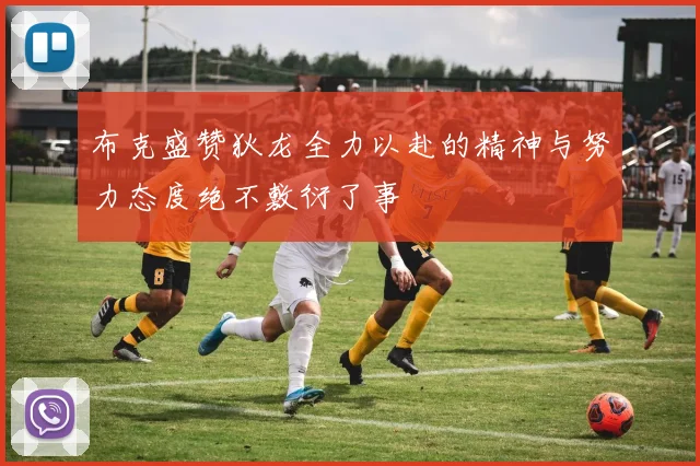布克盛赞狄龙全力以赴的精神与努力态度绝不敷衍了事