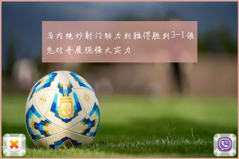 马内绝妙射门助力利雅得胜利3-1领先对手展现强大实力