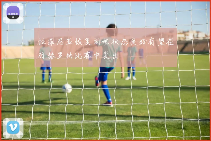 拉菲尼亚恢复训练状态良好有望在对赫罗纳比赛中复出