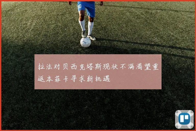拉法对贝西克塔斯现状不满渴望重返本菲卡寻求新机遇