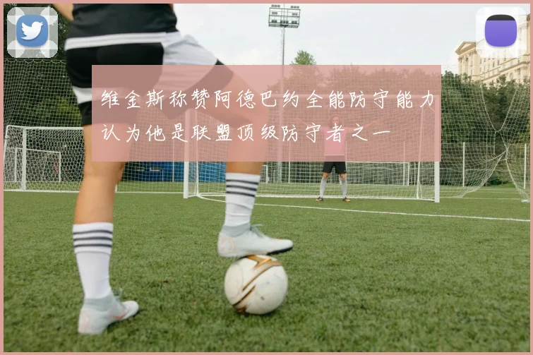 维金斯称赞阿德巴约全能防守能力认为他是联盟顶级防守者之一