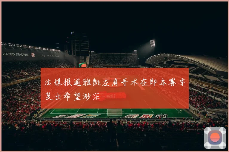 法媒报道雅凯左肩手术在即本赛季复出希望渺茫