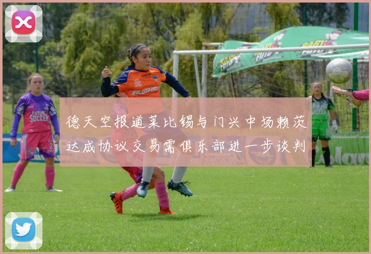 德天空报道莱比锡与门兴中场赖茨达成协议交易需俱乐部进一步谈判