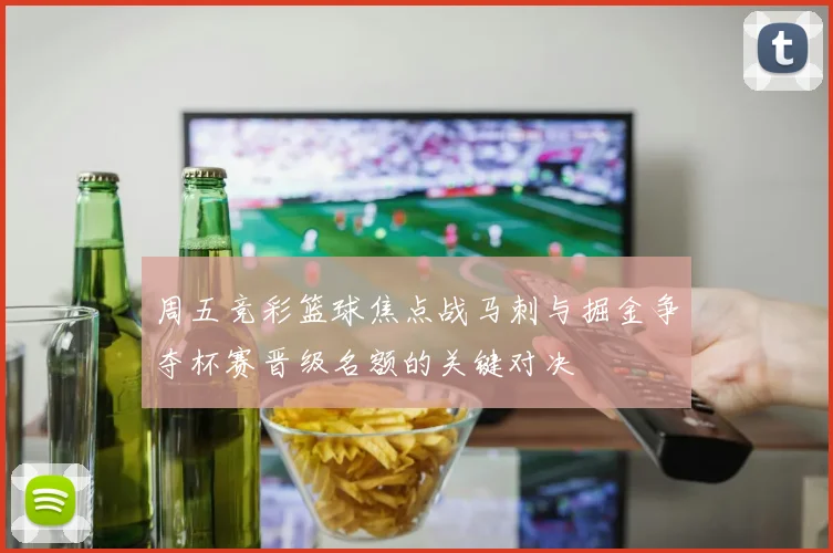 周五竞彩篮球焦点战马刺与掘金争夺杯赛晋级名额的关键对决