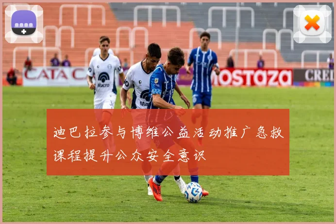 迪巴拉参与博维公益活动推广急救课程提升公众安全意识