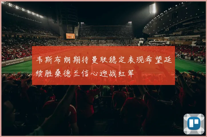 韦斯布朗期待曼联稳定表现希望延续胜桑德兰信心迎战红军