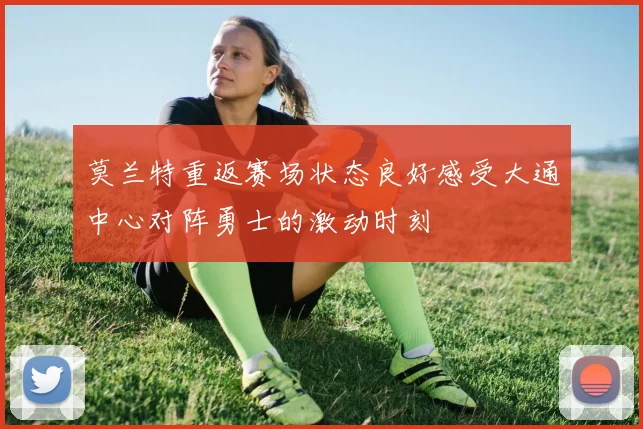 莫兰特重返赛场状态良好感受大通中心对阵勇士的激动时刻