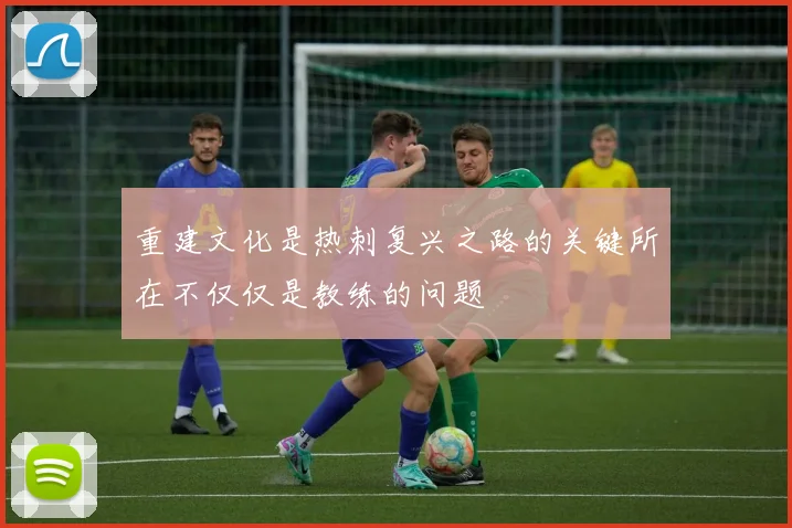 重建文化是热刺复兴之路的关键所在不仅仅是教练的问题