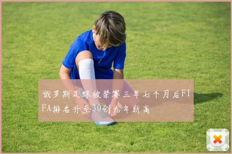 俄罗斯足球被禁赛三年七个月后FIFA排名升至30创九年新高