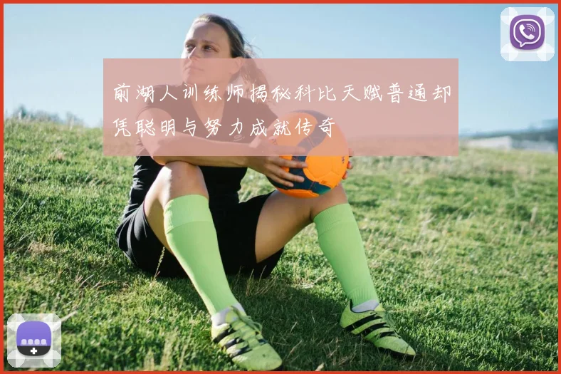 前湖人训练师揭秘科比天赋普通却凭聪明与努力成就传奇