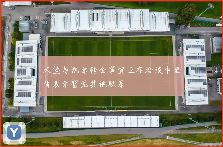 汉堡与凯尔转会事宜正在洽谈中里肯表示暂无其他联系